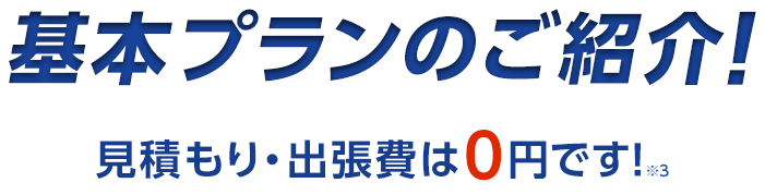 基本プランのご紹介！・見積もり出張費は0円です！