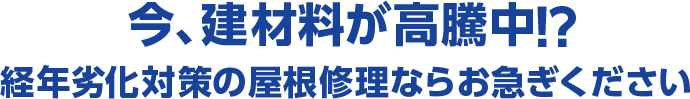 今、建材料が高騰中！？ 経年劣化対策の屋根修理ならお急ぎください！